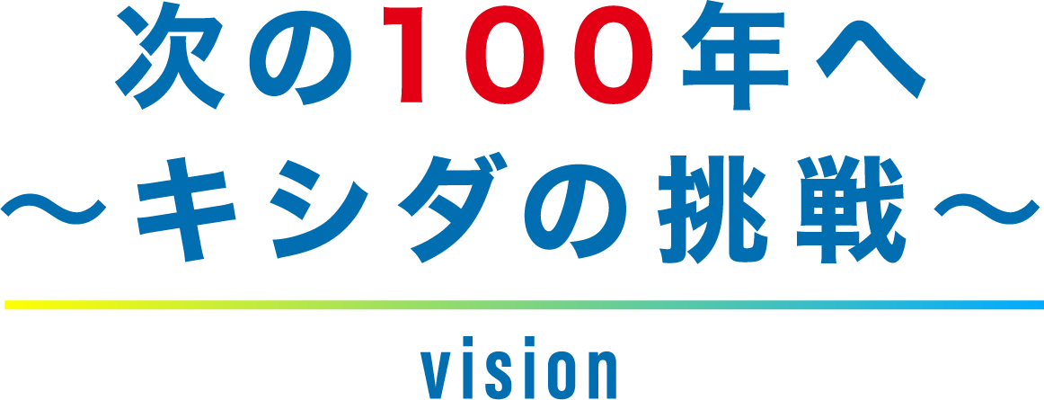 次の100周年へ～キシダの挑戦～