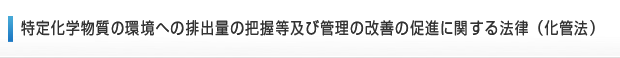 サポート情報　特定化学物質の環境への排出量の把握等及び管理の改善の促進に関する法律（化管法）